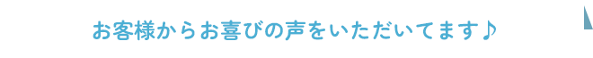 お客様からお喜びの声をいただいてます♪